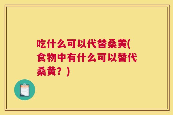 吃什么可以代替桑黄(食物中有什么可以替代桑黄?) 吃什么可以代替桑黄(食物中有什么可以替代桑黄?)
