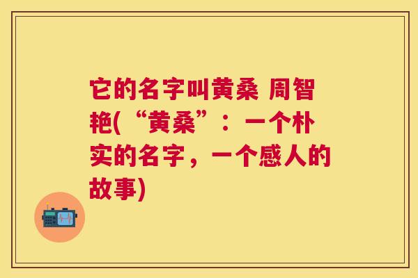 它的名字叫黄桑 周智艳(“黄桑”:一个朴实的名字,一个感人的故事) 它的名字叫黄桑 周智艳(“黄桑”:一个朴实的名字,一个感人的故事)