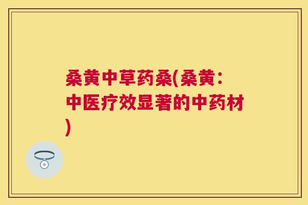 桑黄中草药桑(桑黄:中医疗效显著的材) 桑黄中草药桑(桑黄:中医疗效显著的材)