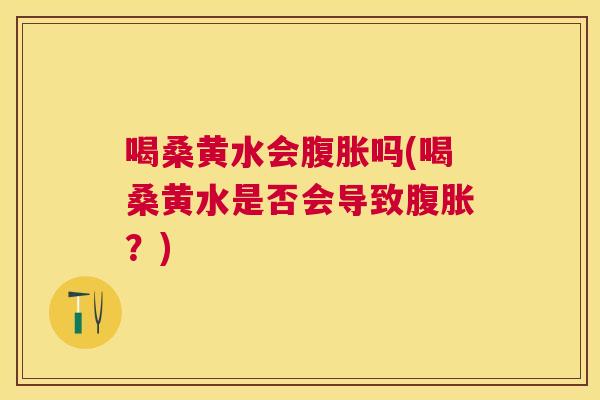 喝桑黄水会吗(喝桑黄水是否会导致?) 喝桑黄水会吗(喝桑黄水是否会导致?)