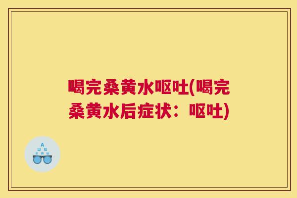 喝完桑黄水(喝完桑黄水后症状:) 喝完桑黄水(喝完桑黄水后症状:)