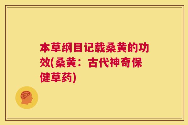 本草纲目记载桑黄的功效(桑黄:古代神奇保健草药) 本草纲目记载桑黄的功效(桑黄:古代神奇保健草药)
