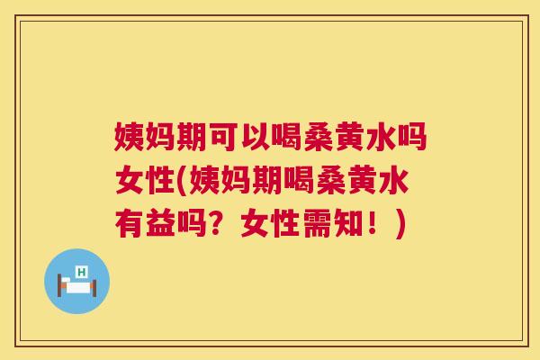 姨妈期可以喝桑黄水吗女性(姨妈期喝桑黄水有益吗?女性需知!) 姨妈期可以喝桑黄水吗女性(姨妈期喝桑黄水有益吗?女性需知!)