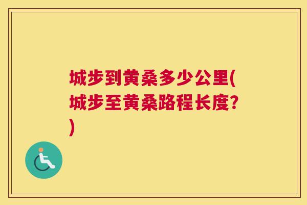 城步到黄桑多少公里(城步至黄桑路程长度?) 城步到黄桑多少公里(城步至黄桑路程长度?)