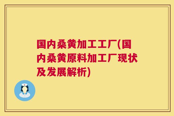 国内桑黄加工工厂(国内桑黄原料加工厂现状及发展解析) 国内桑黄加工工厂(国内桑黄原料加工厂现状及发展解析)