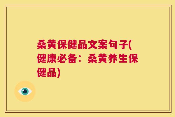 桑黄保健品文案句子(健康必备：桑黄养生保健品)