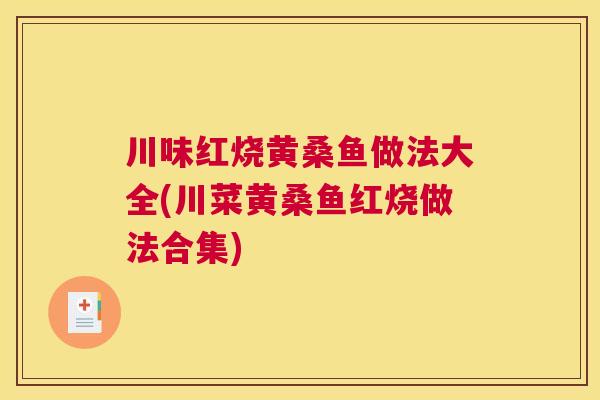川味红烧黄桑鱼做法大全(川菜黄桑鱼红烧做法合集) 川味红烧黄桑鱼做法大全(川菜黄桑鱼红烧做法合集)