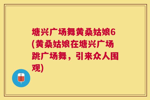 塘兴广场舞黄桑姑娘6(黄桑姑娘在塘兴广场跳广场舞,引来众人围观) 塘兴广场舞黄桑姑娘6(黄桑姑娘在塘兴广场跳广场舞,引来众人围观)