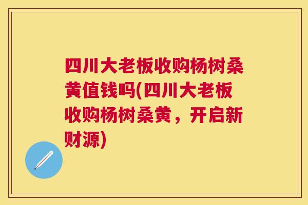 四川大老板收购杨树桑黄值钱吗(四川大老板收购杨树桑黄,开启新财源) 四川大老板收购杨树桑黄值钱吗(四川大老板收购杨树桑黄,开启新财源)