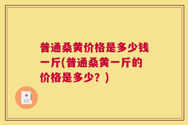 普通桑黄价格是多少钱一斤(普通桑黄一斤的价格是多少?) 普通桑黄价格是多少钱一斤(普通桑黄一斤的价格是多少?)