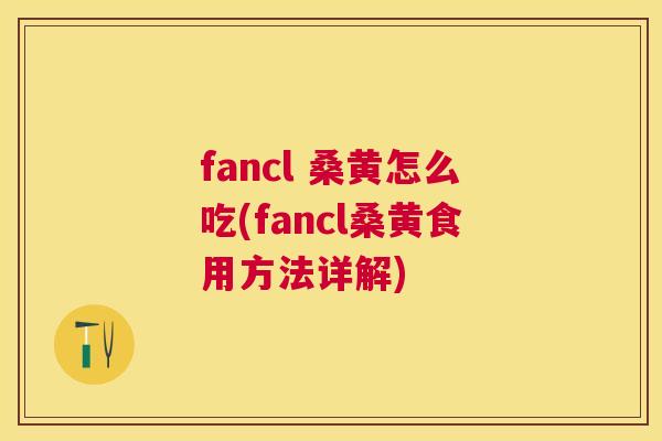 fancl 桑黄怎么吃(fancl桑黄食用方法详解) fancl 桑黄怎么吃(fancl桑黄食用方法详解)