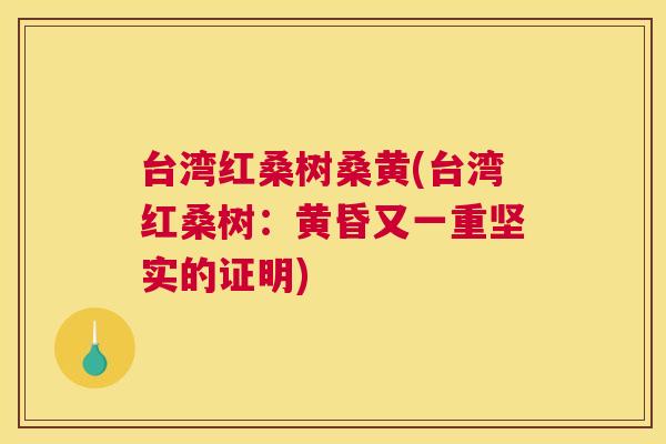 台湾红桑树桑黄(台湾红桑树:黄昏又一重坚实的证明) 台湾红桑树桑黄(台湾红桑树:黄昏又一重坚实的证明)