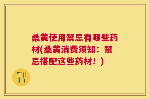桑黄使用禁忌有哪些药材(桑黄消费须知:禁忌搭配这些药材!) 桑黄使用禁忌有哪些药材(桑黄消费须知:禁忌搭配这些药材!)