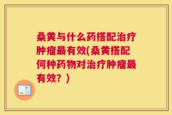 桑黄与什么药搭配有效(桑黄搭配何种对有效?) 桑黄与什么药搭配有效(桑黄搭配何种对有效?)