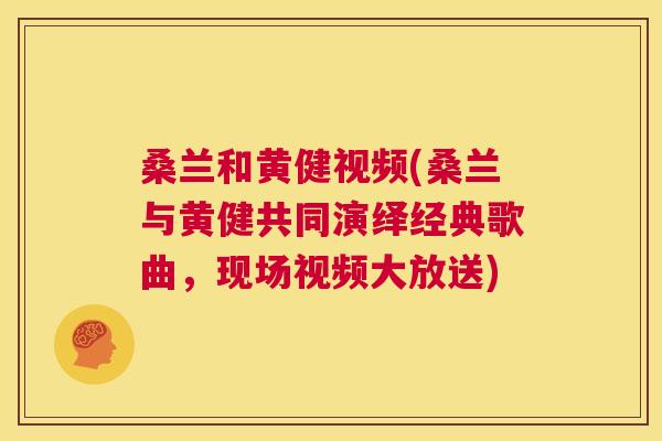 桑兰和黄健视频(桑兰与黄健共同演绎经典歌曲,现场视频大放送) 桑兰和黄健视频(桑兰与黄健共同演绎经典歌曲,现场视频大放送)