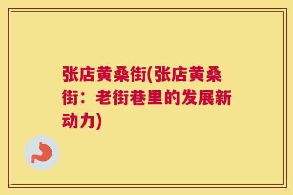 张店黄桑街(张店黄桑街:老街巷里的发展新动力) 张店黄桑街(张店黄桑街:老街巷里的发展新动力)