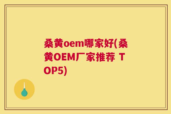 桑黄oem哪家好(桑黄OEM厂家推荐 TOP5) 桑黄oem哪家好(桑黄OEM厂家推荐 TOP5)