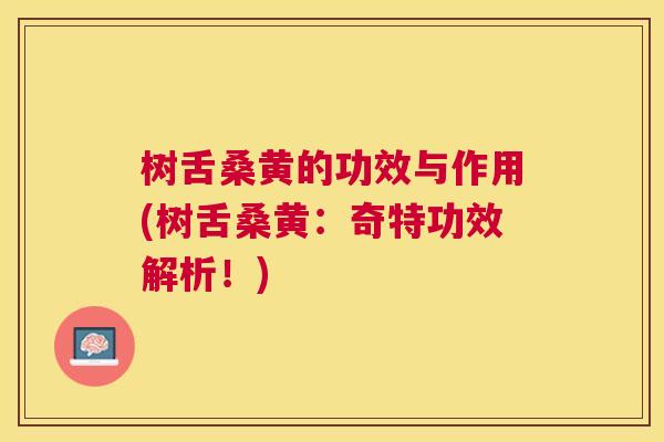 树舌桑黄的功效与作用(树舌桑黄:奇特功效解析!) 树舌桑黄的功效与作用(树舌桑黄:奇特功效解析!)