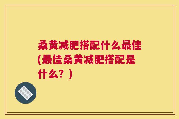 桑黄搭配什么佳(佳桑黄搭配是什么?) 桑黄搭配什么佳(佳桑黄搭配是什么?)
