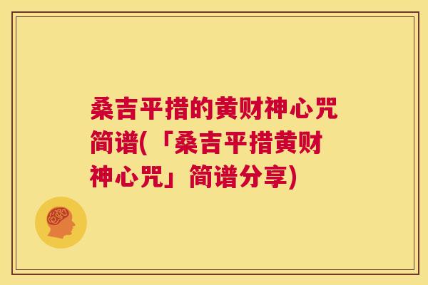 桑吉平措的黄财神心咒简谱(「桑吉平措黄财神心咒」简谱分享) 桑吉平措的黄财神心咒简谱(「桑吉平措黄财神心咒」简谱分享)