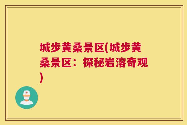 城步黄桑景区(城步黄桑景区:探秘岩溶奇观) 城步黄桑景区(城步黄桑景区:探秘岩溶奇观)