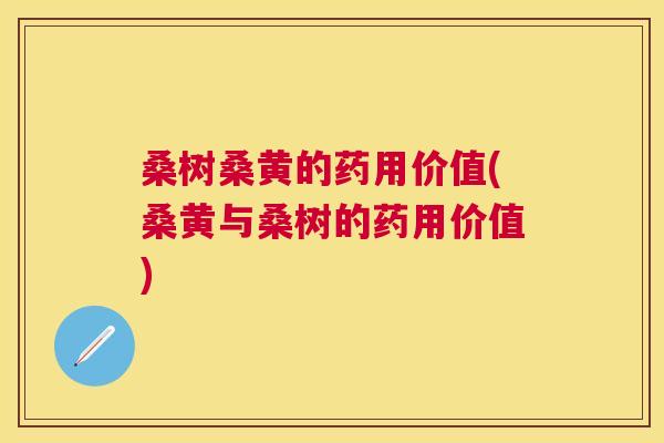 桑树桑黄的药用价值(桑黄与桑树的药用价值) 桑树桑黄的药用价值(桑黄与桑树的药用价值)