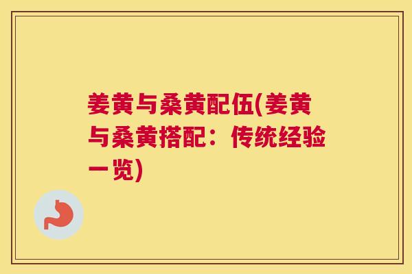 姜黄与桑黄配伍(姜黄与桑黄搭配:传统经验一览) 姜黄与桑黄配伍(姜黄与桑黄搭配:传统经验一览)