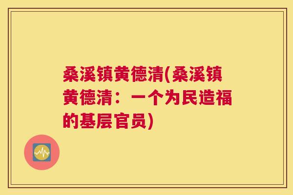 桑溪镇黄德清(桑溪镇黄德清:一个为民造福的基层官员) 桑溪镇黄德清(桑溪镇黄德清:一个为民造福的基层官员)