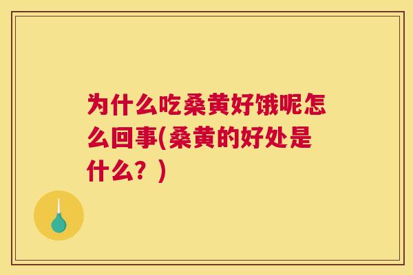 为什么吃桑黄好饿呢怎么回事(桑黄的好处是什么?) 为什么吃桑黄好饿呢怎么回事(桑黄的好处是什么?)