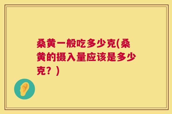桑黄一般吃多少克(桑黄的摄入量应该是多少克?) 桑黄一般吃多少克(桑黄的摄入量应该是多少克?)