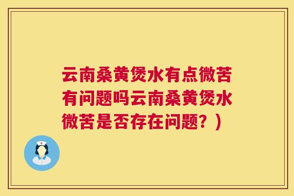 云南桑黄煲水有点微苦有问题吗云南桑黄煲水微苦是否存在问题?) 云南桑黄煲水有点微苦有问题吗云南桑黄煲水微苦是否存在问题?)