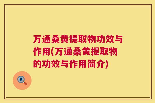 万通桑黄提取物功效与作用(万通桑黄提取物的功效与作用简介) 万通桑黄提取物功效与作用(万通桑黄提取物的功效与作用简介)
