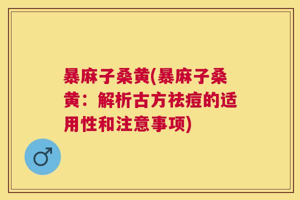 暴麻子桑黄(暴麻子桑黄:解析古方祛痘的适用性和注意事项) 暴麻子桑黄(暴麻子桑黄:解析古方祛痘的适用性和注意事项)