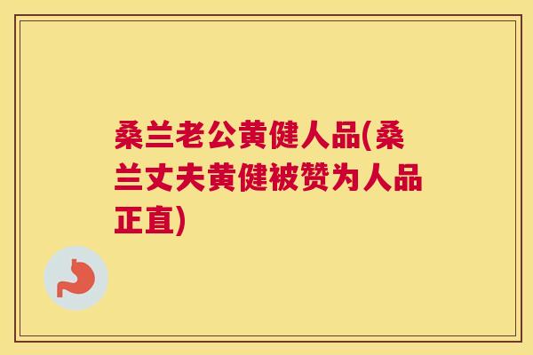 桑兰老公黄健人品(桑兰丈夫黄健被赞为人品正直) 桑兰老公黄健人品(桑兰丈夫黄健被赞为人品正直)