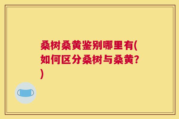 桑树桑黄鉴别哪里有(如何区分桑树与桑黄？)