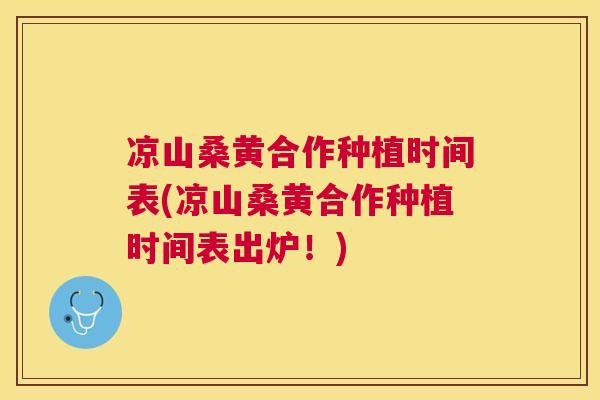 凉山桑黄合作种植时间表(凉山桑黄合作种植时间表出炉!) 凉山桑黄合作种植时间表(凉山桑黄合作种植时间表出炉!)