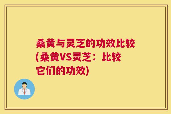 桑黄与灵芝的功效比较(桑黄VS灵芝:比较它们的功效) 桑黄与灵芝的功效比较(桑黄VS灵芝:比较它们的功效)