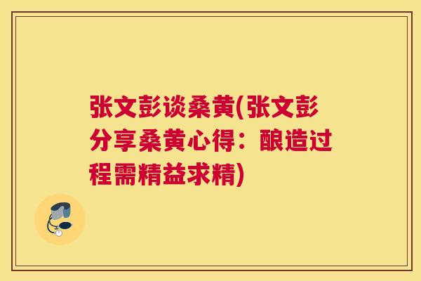张文彭谈桑黄(张文彭分享桑黄心得:酿造过程需精益求精) 张文彭谈桑黄(张文彭分享桑黄心得:酿造过程需精益求精)