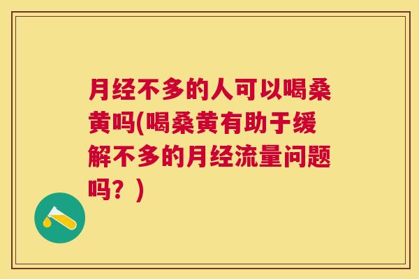 不多的人可以喝桑黄吗(喝桑黄有助于缓解不多的流量问题吗?) 不多的人可以喝桑黄吗(喝桑黄有助于缓解不多的流量问题吗?)