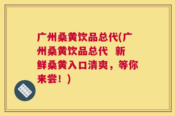 广州桑黄饮品总代(广州桑黄饮品总代  新鲜桑黄入口清爽，等你来尝！)
