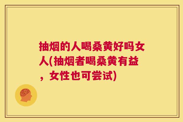 抽烟的人喝桑黄好吗女人(抽烟者喝桑黄有益,女性也可尝试) 抽烟的人喝桑黄好吗女人(抽烟者喝桑黄有益,女性也可尝试)