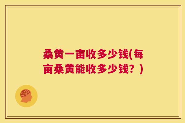 桑黄一亩收多少钱(每亩桑黄能收多少钱?) 桑黄一亩收多少钱(每亩桑黄能收多少钱?)