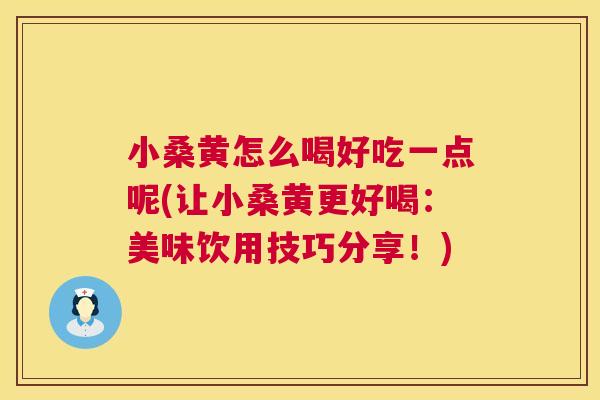 小桑黄怎么喝好吃一点呢(让小桑黄更好喝:美味饮用技巧分享!) 小桑黄怎么喝好吃一点呢(让小桑黄更好喝:美味饮用技巧分享!)
