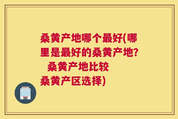 桑黄产地哪个好(哪里是好的桑黄产地? 桑黄产地比较 桑黄产区选择) 桑黄产地哪个好(哪里是好的桑黄产地? 桑黄产地比较 桑黄产区选择)