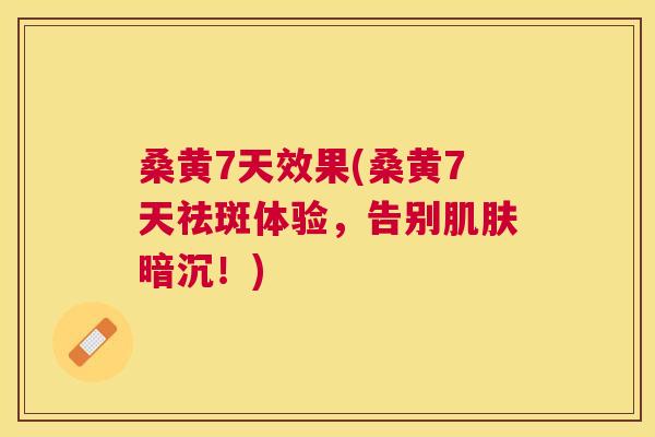 桑黄7天效果(桑黄7天祛斑体验，告别暗沉！)