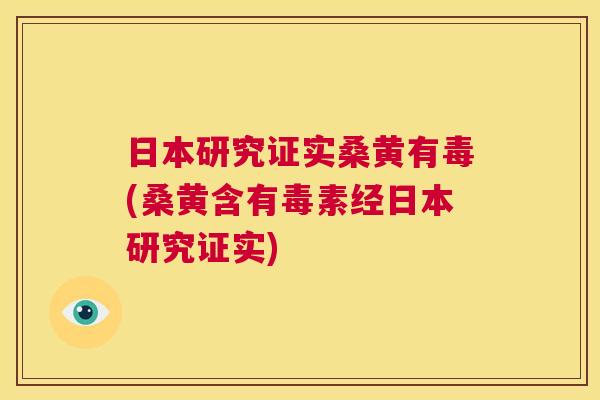 日本研究证实桑黄有毒(桑黄含有毒素经日本研究证实) 日本研究证实桑黄有毒(桑黄含有毒素经日本研究证实)