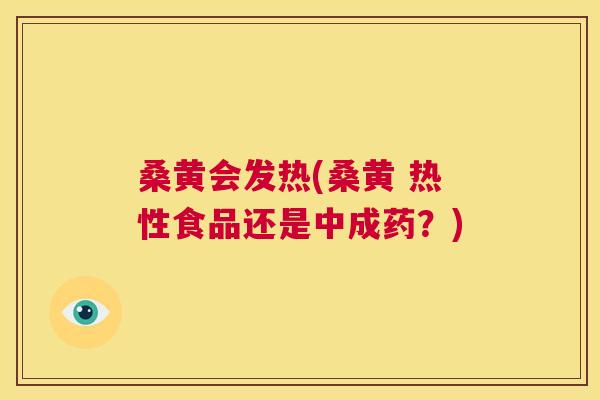 桑黄会发热(桑黄 热性食品还是中成药?) 桑黄会发热(桑黄 热性食品还是中成药?)