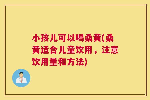 小孩儿可以喝桑黄(桑黄适合儿童饮用,注意饮用量和方法) 小孩儿可以喝桑黄(桑黄适合儿童饮用,注意饮用量和方法)