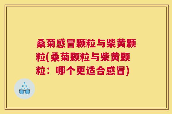 桑菊颗粒与柴黄颗粒(桑菊颗粒与柴黄颗粒:哪个更适合) 桑菊颗粒与柴黄颗粒(桑菊颗粒与柴黄颗粒:哪个更适合)