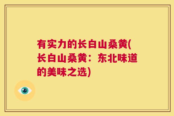 有实力的长白山桑黄(长白山桑黄:东北味道的美味之选) 有实力的长白山桑黄(长白山桑黄:东北味道的美味之选)